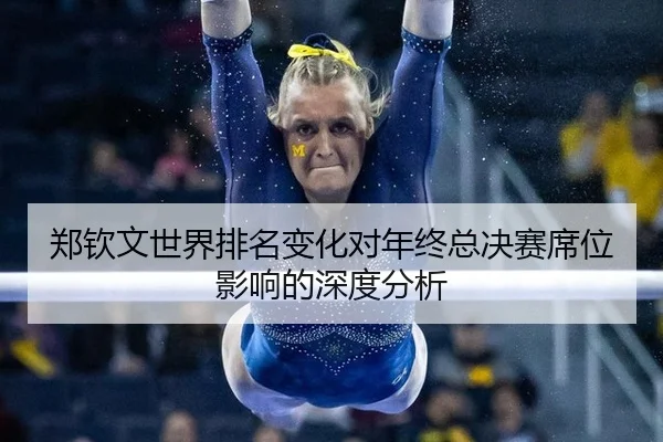 郑钦文世界排名变化对年终总决赛席位影响的深度分析